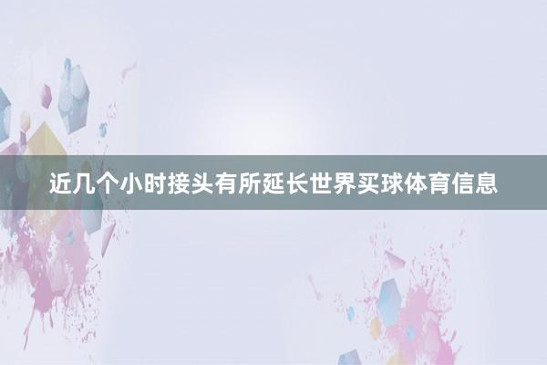 近几个小时接头有所延长世界买球体育信息