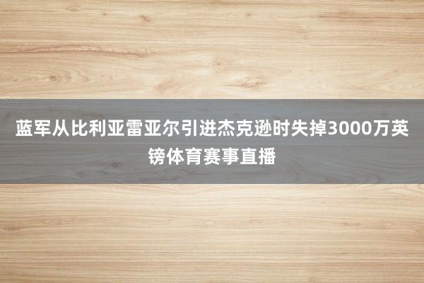 蓝军从比利亚雷亚尔引进杰克逊时失掉3000万英镑体育赛事直播