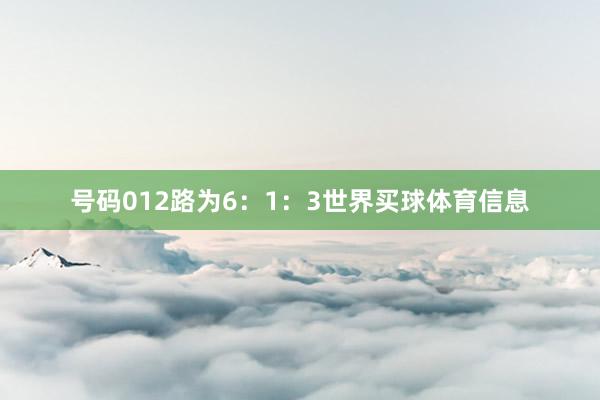 号码012路为6：1：3世界买球体育信息
