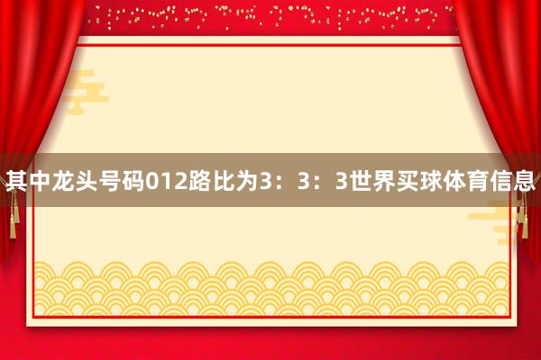 其中龙头号码012路比为3：3：3世界买球体育信息