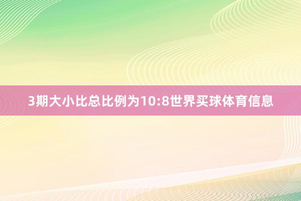 3期大小比总比例为10:8世界买球体育信息