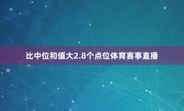 比中位和值大2.8个点位体育赛事直播