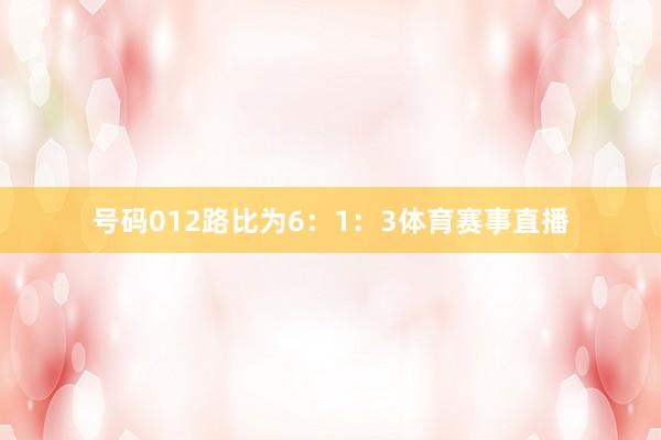 号码012路比为6：1：3体育赛事直播