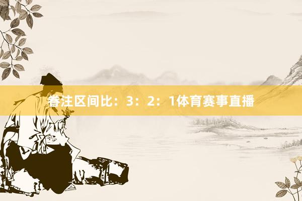 眷注区间比：3：2：1体育赛事直播