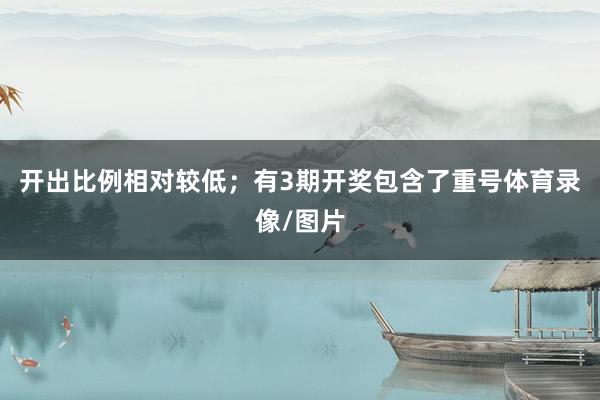 开出比例相对较低；有3期开奖包含了重号体育录像/图片