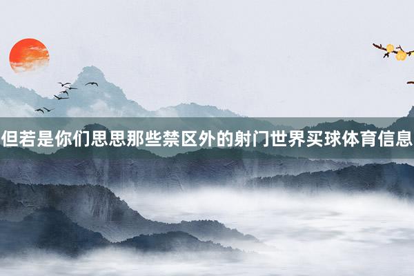 但若是你们思思那些禁区外的射门世界买球体育信息