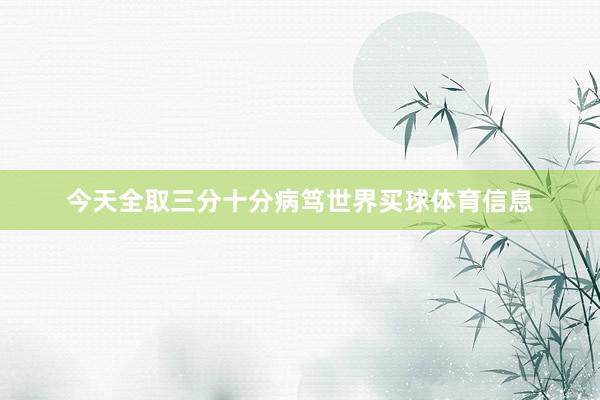 今天全取三分十分病笃世界买球体育信息