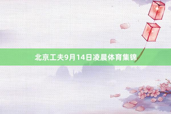 北京工夫9月14日凌晨体育集锦