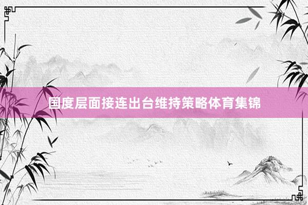 国度层面接连出台维持策略体育集锦