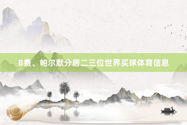 B费、帕尔默分居二三位世界买球体育信息