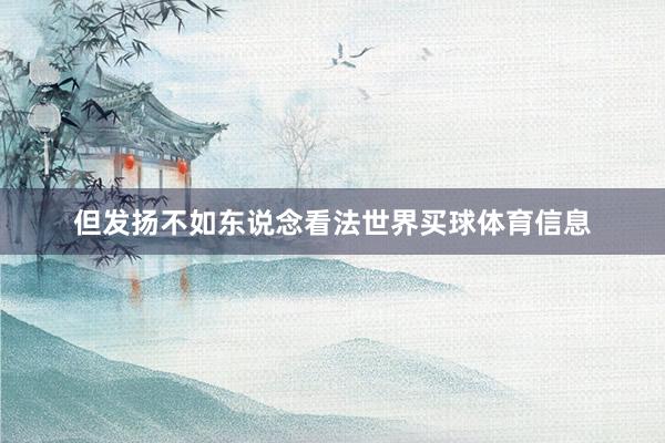 但发扬不如东说念看法世界买球体育信息