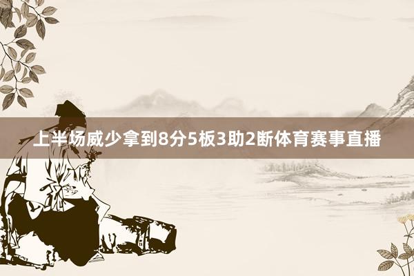 上半场威少拿到8分5板3助2断体育赛事直播