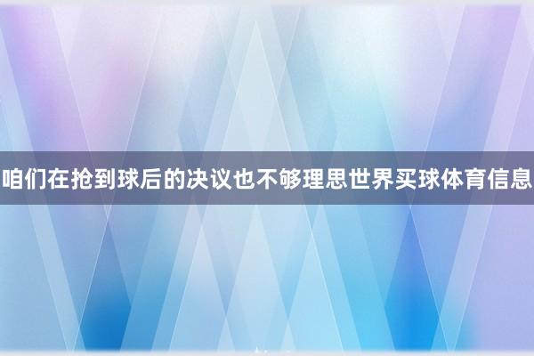 咱们在抢到球后的决议也不够理思世界买球体育信息