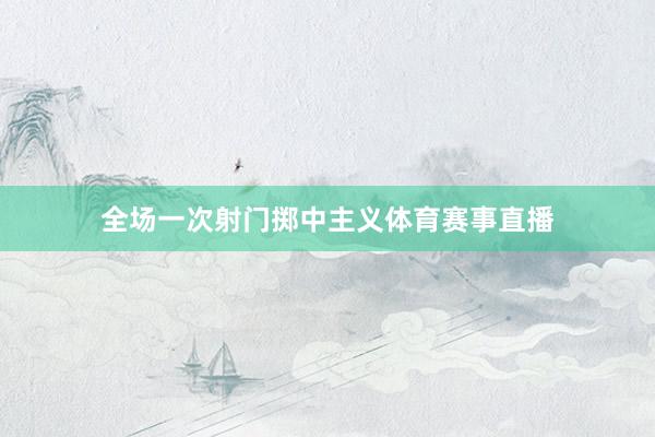 全场一次射门掷中主义体育赛事直播