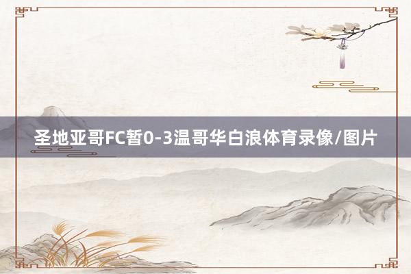 圣地亚哥FC暂0-3温哥华白浪体育录像/图片