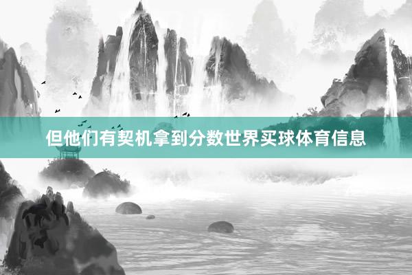 但他们有契机拿到分数世界买球体育信息