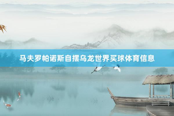 马夫罗帕诺斯自摆乌龙世界买球体育信息