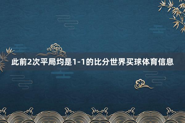 此前2次平局均是1-1的比分世界买球体育信息