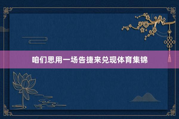 咱们思用一场告捷来兑现体育集锦