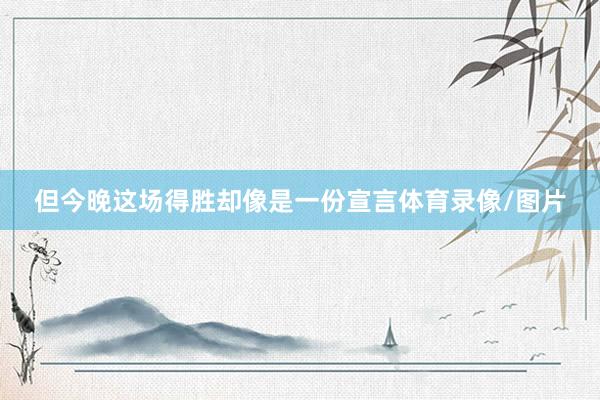 但今晚这场得胜却像是一份宣言体育录像/图片