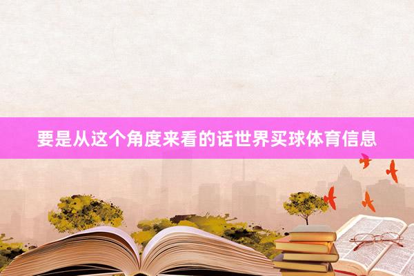 要是从这个角度来看的话世界买球体育信息