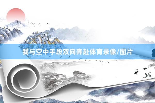 我与空中手段双向奔赴体育录像/图片