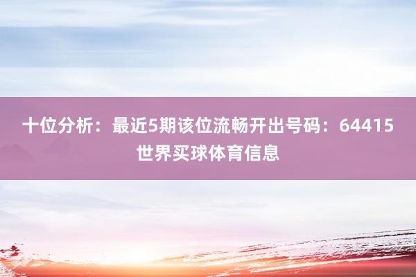 十位分析：最近5期该位流畅开出号码：64415世界买球体育信息