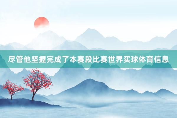 尽管他坚握完成了本赛段比赛世界买球体育信息