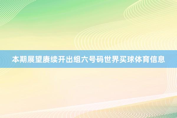 本期展望赓续开出组六号码世界买球体育信息