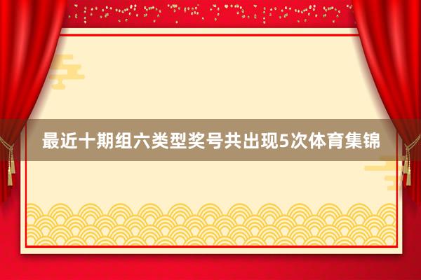 最近十期组六类型奖号共出现5次体育集锦