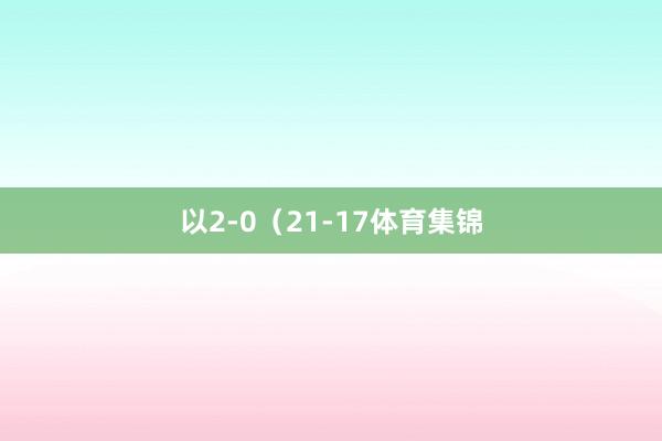 以2-0（21-17体育集锦