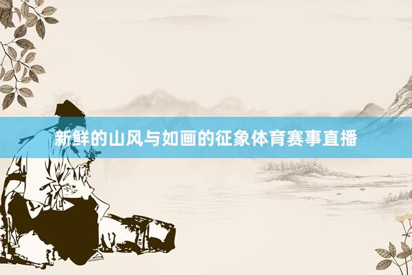 新鲜的山风与如画的征象体育赛事直播