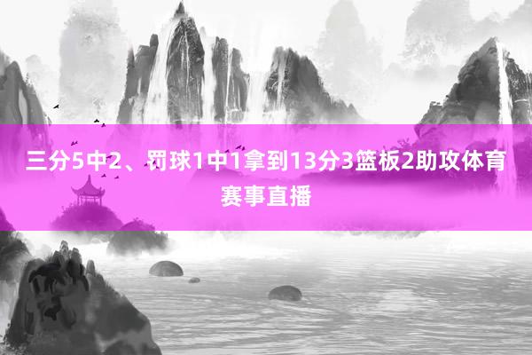 三分5中2、罚球1中1拿到13分3篮板2助攻体育赛事直播