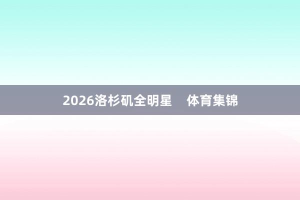 2026洛杉矶全明星    体育集锦