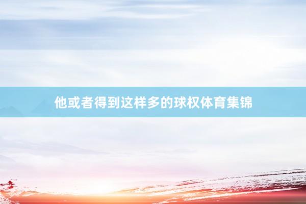他或者得到这样多的球权体育集锦