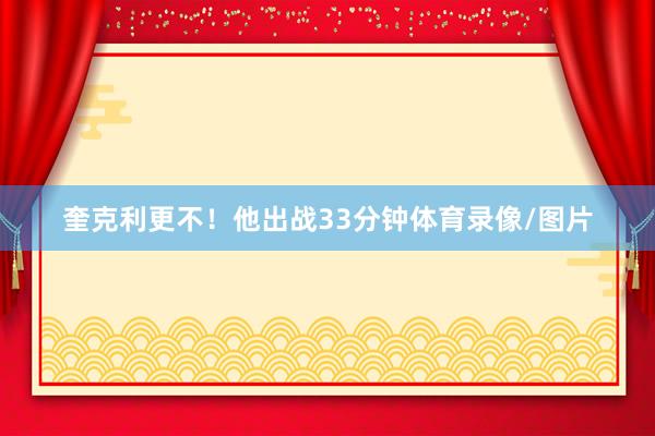 奎克利更不！他出战33分钟体育录像/图片