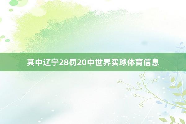 其中辽宁28罚20中世界买球体育信息
