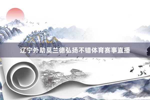 辽宁外助莫兰德弘扬不错体育赛事直播