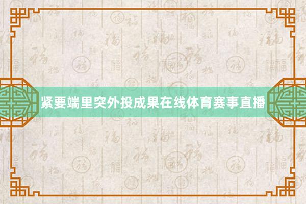 紧要端里突外投成果在线体育赛事直播