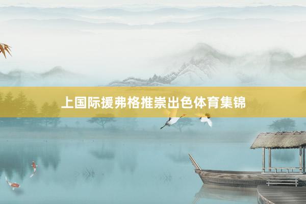 上国际援弗格推崇出色体育集锦