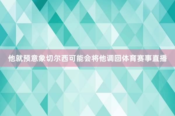 他就预意象切尔西可能会将他调回体育赛事直播