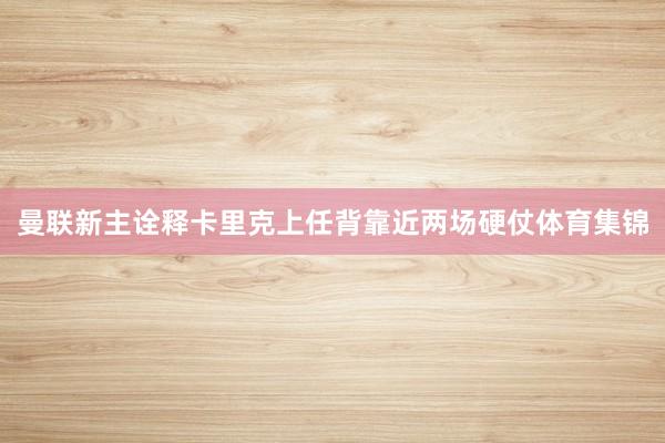 曼联新主诠释卡里克上任背靠近两场硬仗体育集锦