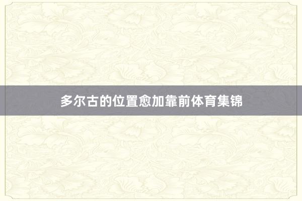 多尔古的位置愈加靠前体育集锦