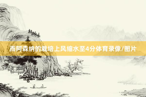 而阿森纳的栽培上风缩水至4分体育录像/图片
