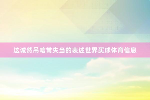 这诚然吊唁常失当的表述世界买球体育信息