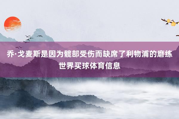 乔·戈麦斯是因为髋部受伤而缺席了利物浦的磨练世界买球体育信息