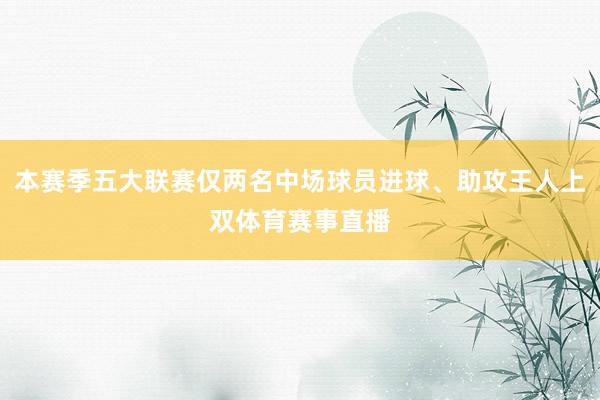 本赛季五大联赛仅两名中场球员进球、助攻王人上双体育赛事直播