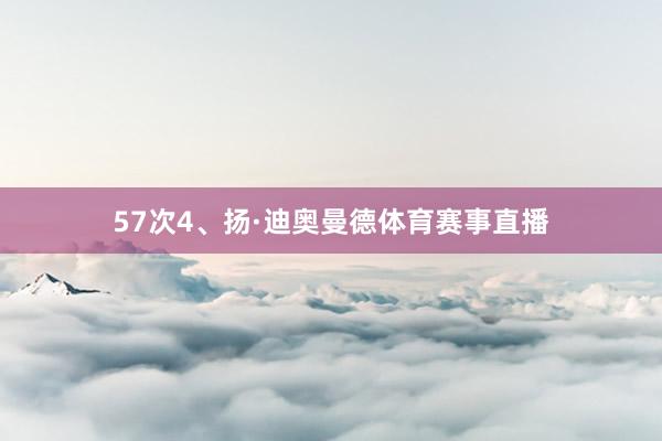57次4、扬·迪奥曼德体育赛事直播