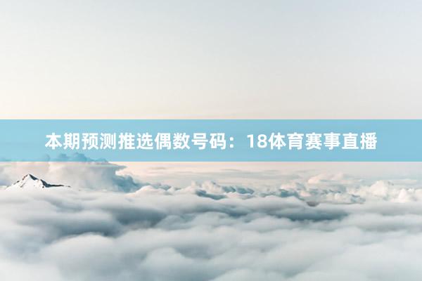 本期预测推选偶数号码：18体育赛事直播