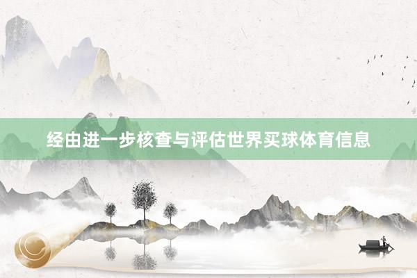 经由进一步核查与评估世界买球体育信息